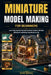Miniature Model Making For Beginners: Learn Step-by-Step Methods to Build Creative, Detailed Miniatures and Bring Tiny Worlds to Life by Greta Quincy