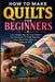 How To Make Quilts For Beginners: Learn Simple Step-by-Step Patterns and Techniques to Create Beautiful, Cozy Handmade Quilts for Home or Gifts by Greta Quincy