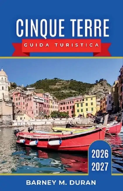 Cinque Terre Guida turistica 2026-2027: Borghi della Riviera, sentieri, vino, frutti di mare, traghetti e itinerari giornalieri per ogni tipo di visit by Barney M. Duran