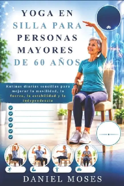 Yoga En Silla Para Personas Mayores de 60 Años: Rutinas diarias sencillas para mejorar la movilidad, la fuerza, la estabilidad y la independencia by Daniel Moses
