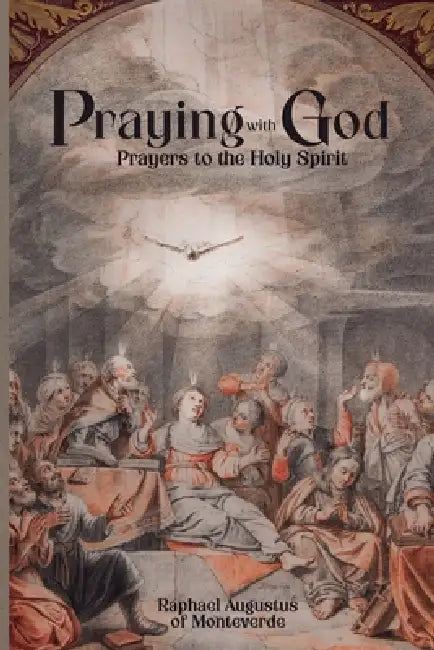 Praying with God: Prayers to the Holy Spirit by Raphael Augustus Of Monteverde
