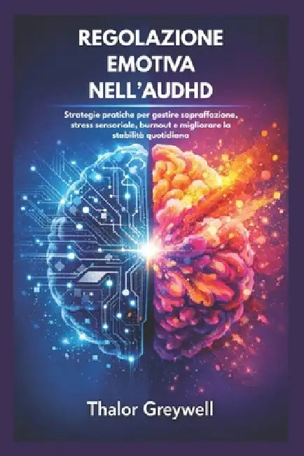 Regolazione Emotiva Nell'audhd: Strategie pratiche per gestire sopraffazione, stress sensoriale, burnout e migliorare la stabilità quotidiana by Thalor Greywell