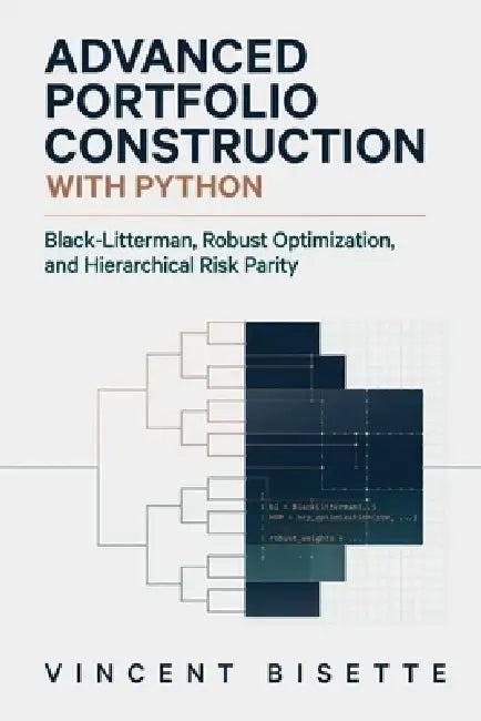 Advanced Portfolio Construction with Python: Black-Litterman, Robust Optimization, and Hierarchical Risk Parity by Alice Schwartz, Vincent Bisette