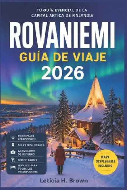 Rovaniemi Guía de Viaje 2026: Descubre el Círculo Polar Ártico con información sobre planificación para ver las auroras boreales, aventuras en la niev by Leticia H. Brown
