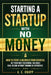 Starting a Startup With No Money: How to Start a Business From Scratch, Get Customers, and Build Real Income Without Funding or Experience by A. C. Knapp