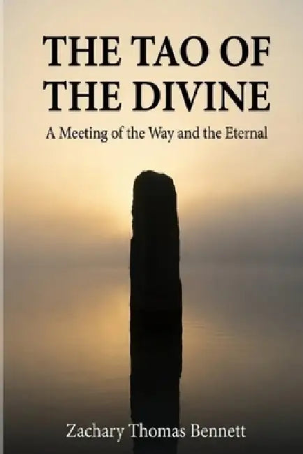 The Tao of the Divine: A Meeting of the Way and the Eternal: Eighty-One Verses for the Path of Truth by Zachary Thomas Bennett