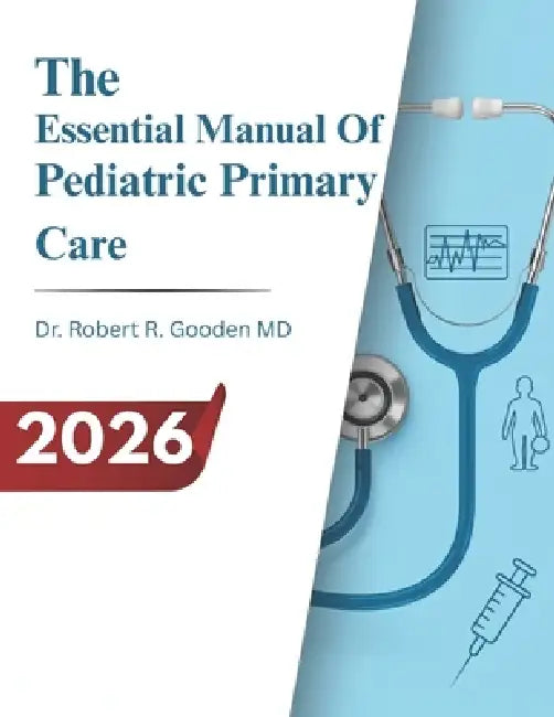 The Essential Manual Of Pediatric Primary Care: Comprehensive Child-Centered Care, Developmental Assessment, Preventive Medicine, and Evidence-Based P by Robert R. Gooden