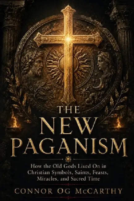 The New Paganism: How the Old Gods Lived On in Christian Symbols, Saints, Feasts, Miracles, and Sacred Time by Connor Og McCarthy