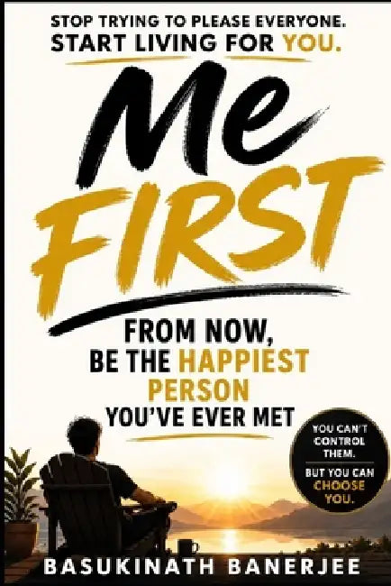 Me First: From Now, Be the Happiest Person You Have Ever Met by Basukinath Banerjee
