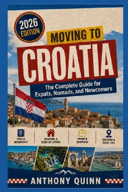 Moving to Croatia: The Complete Guide for Expats, Nomads, and Newcomers by Anthony Quinn
