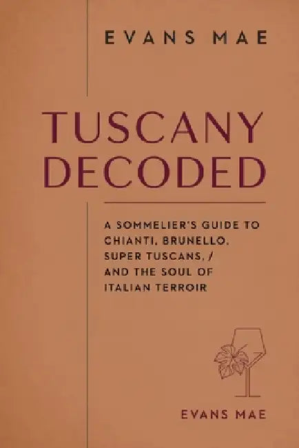 Tuscany Decoded: A Sommelier's Guide to Chianti, Brunello, Super Tuscans, and the Soul of Italian Terroir by Danny Munrow, Evans Mae