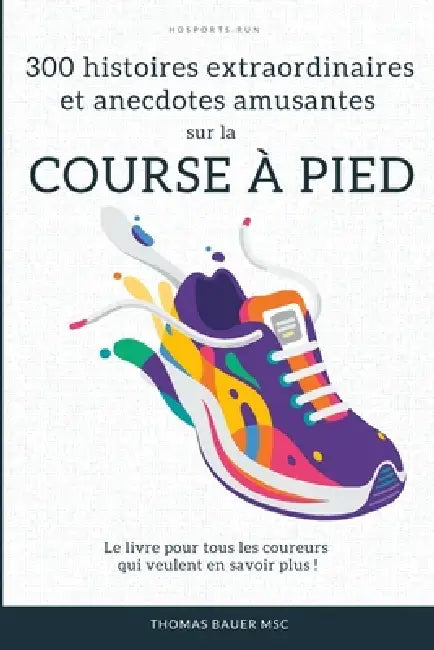 300 histoires extraordinaires et anecdotes amusantes sur la course à pied: Le livre pour tous les coureurs qui veulent en savoir plus ! by Thomas Bauer Msc