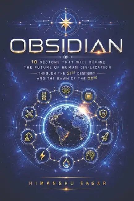 Obsidian: 10 Sectors That Will Define the Future of Human Civilization Through the 21st Century and the Dawn of the 22nd by Himanshu Sagar