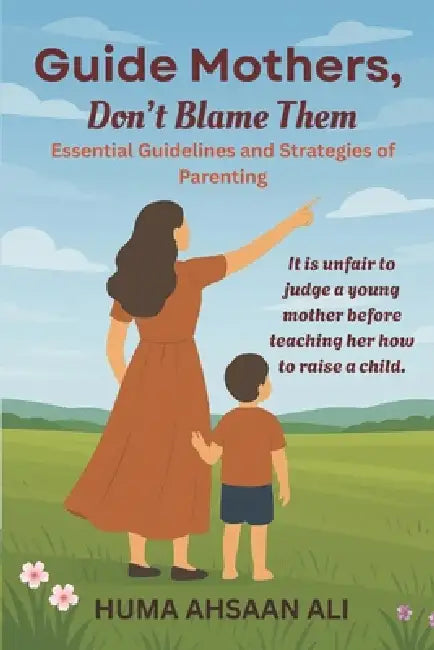 Guide Mothers, Don't Blame Them: Essential Guidelines and Strategies of Parenting by Huma Ahsaan Ali