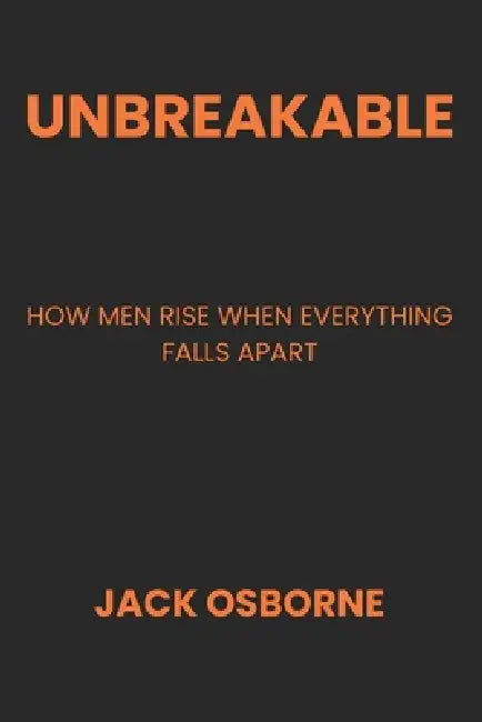 Unbreakable: How Men Rise When Everything Falls Apart by Jack Osborne