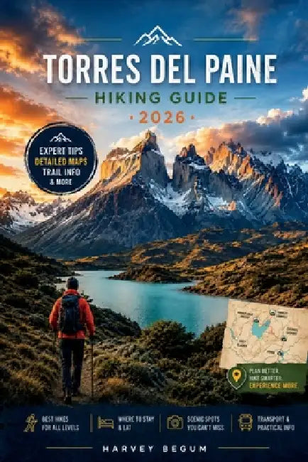 TORRES DEL PAINE Hiking Guide 2026: An Honest Planning Resource for Independent Trekkers Navigating Permits, Refugios and Patagonian Conditions by Harvey Begum