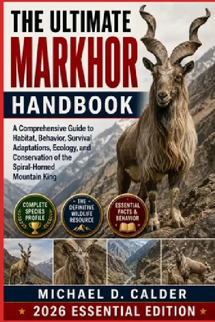 The Ultimate Markhor Handbook: A Comprehensive Guide to Habitat, Behavior, Survival Adaptations, Ecology, and Conservation of the Spiral-Horned Mounta by Michael D. Calder