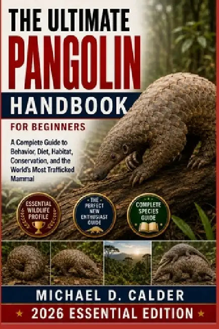 The Ultimate Pangolin Handbook for Beginners: A Complete Guide to Behavior, Diet, Habitat, Conservation, and the World's Most Trafficked Mammal by Michael D. Calder
