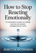 How to Stop Reacting Emotionally: A 4-Step Blueprint to Master Your Feelings, Stay Calm Under Pressure, and Regain Total Self-Control by Rebecca Mogensen