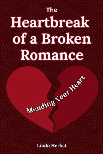 The Heartbreak of a Broken Romance: Mending Your Heart, Finding Healing, Hope, and Yourself Again after Emotional Loss by Linda Herbst