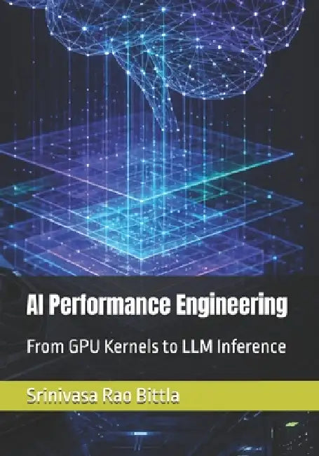 AI Performance Engineering: From GPU Kernels to LLM Inference by Srinivasa Rao Bittla
