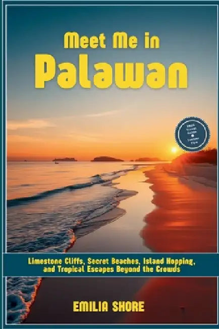 Meet Me in Palawan: Limestone Cliffs, Secret Beaches, Island Hopping, and Tropical Escapes Beyond the Crowds by Emilia Shore