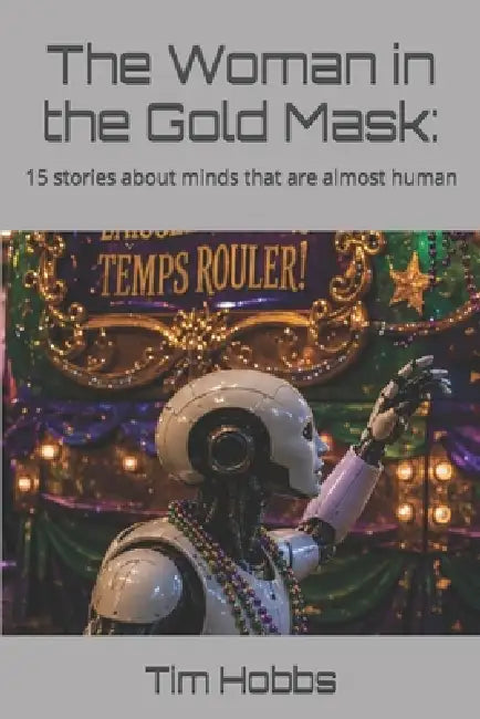 The Woman in the Gold Mask: 15 stories about minds that are almost human by Tim Hobbs