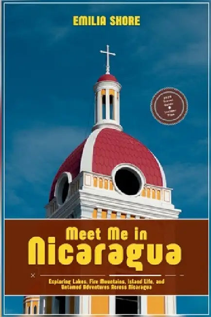 Meet Me in Nicaragua: Exploring Lakes, Fire Mountains, Island Life, and Untamed Adventures Across Nicaragua by Emilia Shore