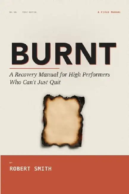 Burnt: A Recovery Manual for High Performers Who Can't Just Quit by Robert Smith