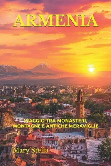 Armenia: Viaggio Tra Monasteri, Montagne E Antiche Meraviglie by Mary Stella