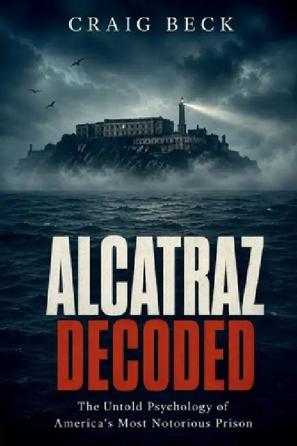 Alcatraz Decoded: The Untold Psychology of America's Most Notorious Prison by Craig Beck