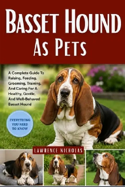 Basset Hound as Pets: A Complete Guide To Raising, Feeding, Grooming, Training, And Caring For A Healthy, Gentle, And Well-Behaved Basset Hound by Lawrence Nicholas