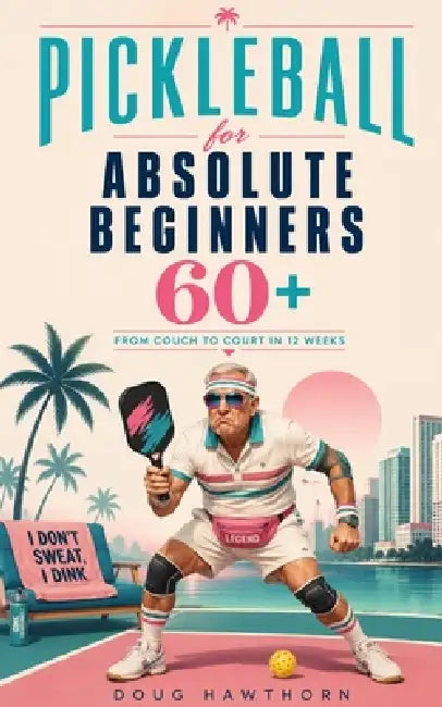 Pickleball for Absolute Beginners 60+: From Couch to Court in 12 Weeks by Doug Hawthorn