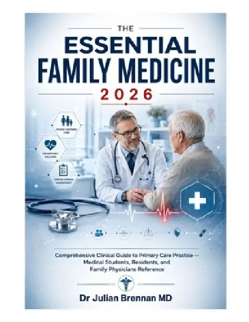 The Essential Family Medicine 2026: Comprehensive Clinical Guide to Primary Care Practice - Medical Students, Residents, and Family Physicians Referen by Julian Brennan