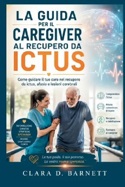 La Guida Per Il Caregiver Al Recupero Da Ictus: Come guidare il tuo caro nel recupero da ictus, afasia e lesioni cerebrali by Clara D. Barnett