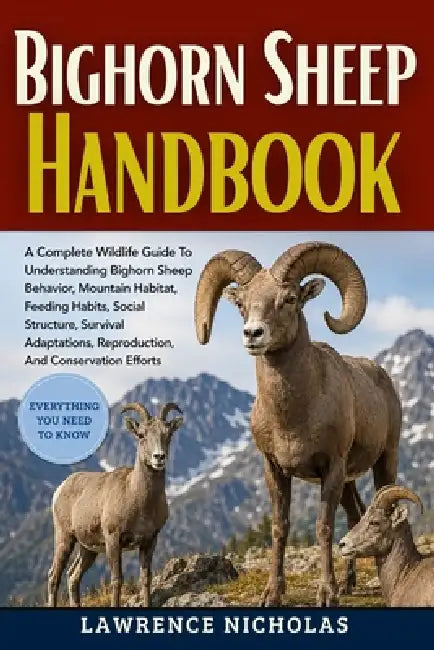 Bighorn Sheep Handbook: A Complete Wildlife Guide To Understanding Bighorn Sheep Behavior, Mountain Habitat, Feeding Habits, Social Structure, Surviva by Lawrence Nicholas