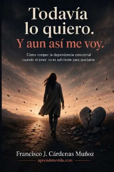 Todavía lo quiero. Y aun así me voy: Cómo romper la dependencia emocional cuando el amor no es suficiente para quedarse by Francisco Jesús Cárdenas Muñoz