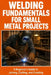 Welding Fundamentals for Small Metal Projects by Tyler Maddox