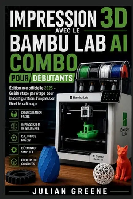 Impression 3D avec le Bambu Lab AI Combo pour Débutants: Édition non officielle 2026 - Guide étape par étape pour la configuration, l'impression IA et by Julian Greene