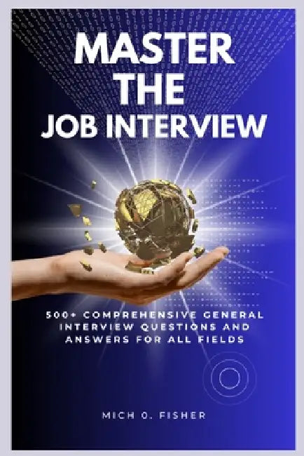 Master the Job Interview: 500+ Comprehensive General Interview Questions and Answers for All Fields by Mich O. Fisher