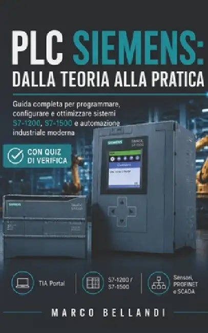 PLC Siemens: Dalla Teoria alla Pratica: Guida completa per programmare, configurare e ottimizzare sistemi S7-1200, S7-1500 e automazione industriale m by Marco Bellandi