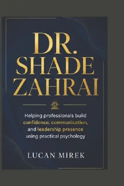 Dr. Shade Zahrai: Helping professionals build confidence, communication, and leadership presence using practical psychology by Lucan Mirek