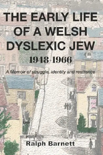 The Early Life of a Welsh Dyslexic Jew 1948-1966: A Memoir of struggle, identity and resilience by Ralph Barnett
