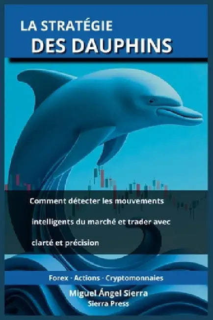 La Stratégie des Dauphins: Comment détecter les mouvements intelligents du marché et trader avec clarté et précision by Miguel Ángel Sierra