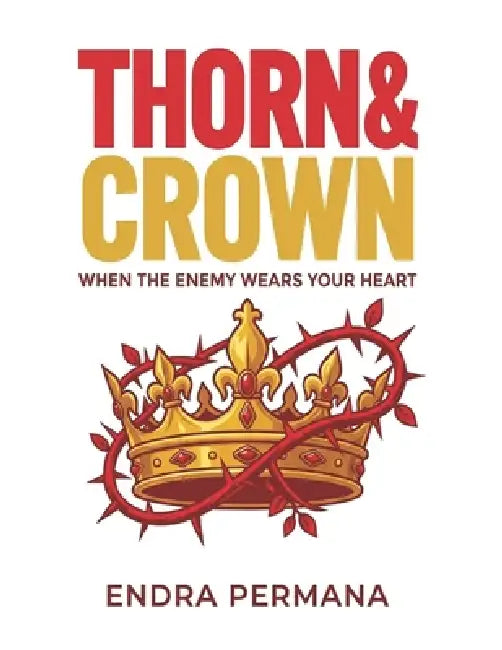 Thorn & Crown: When the Enemy Wears Your Heart by Endra Permana