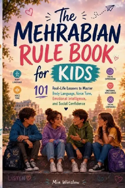 The Mehrabian Rule Book for Kids: 101 Real-Life Lessons to Master Body Language, Voice Tone, Emotional Intelligence, and Social Confidence by Mia Winslow