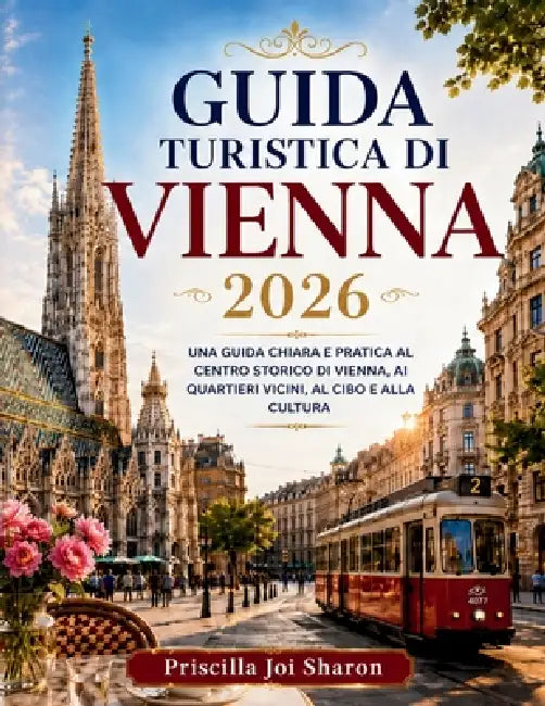Guida Turistica Di Vienne 2026: Una Guida Chiara E Pratica Al Centro Storico Di Vienna, AI Quartieri Vicini, Al Cibo E Alla Cultura by Priscilla Joi Sharon