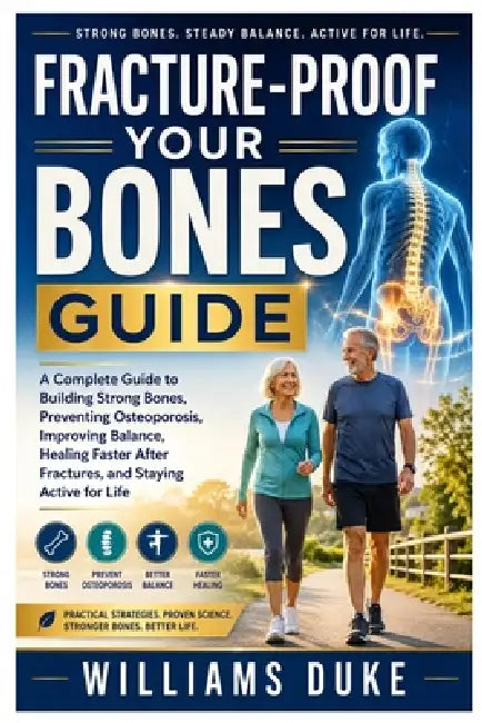 Fracture-Proof Your Bones Guide: A Complete Guide to Building Strong Bones, Preventing Osteoporosis, Improving Balance, Healing Faster After Fractures by Williams Duke