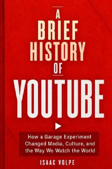 A Brief History of Youtube: How a Garage Experiment Changed Media, Culture, and the Way We Watch the World by Isaac Volpe