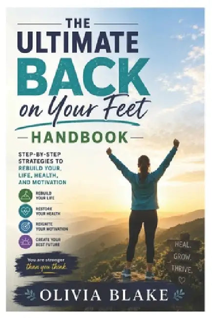 The Ultimate Back on Your Feet Handbook: Step-by-Step Strategies to Rebuild Your Life, Health, and Motivation by Olivia Blake